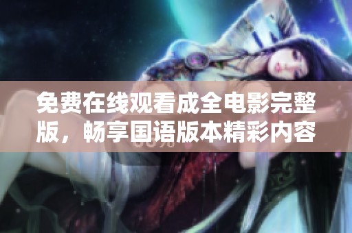 免费在线观看成全电影完整版，畅享国语版本精彩内容