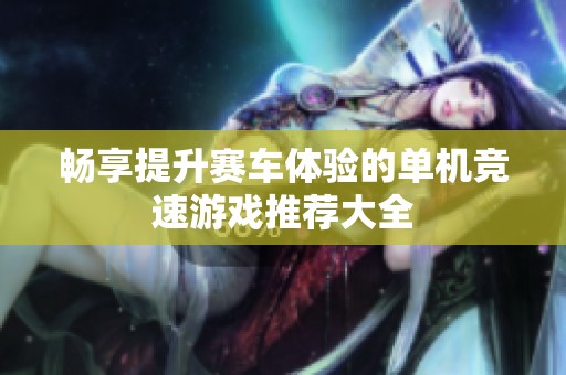 畅享提升赛车体验的单机竞速游戏推荐大全