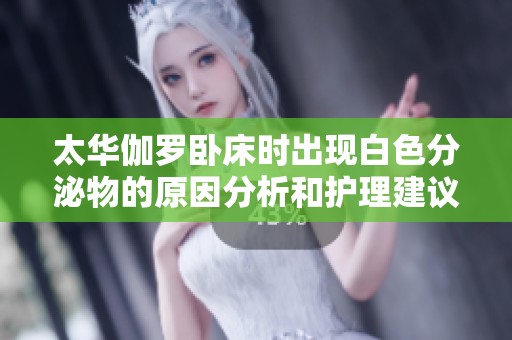 太华伽罗卧床时出现白色分泌物的原因分析和护理建议