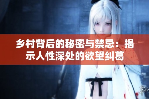 乡村背后的秘密与禁忌：揭示人性深处的欲望纠葛