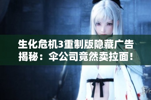 生化危机3重制版隐藏广告揭秘：伞公司竟然卖拉面！