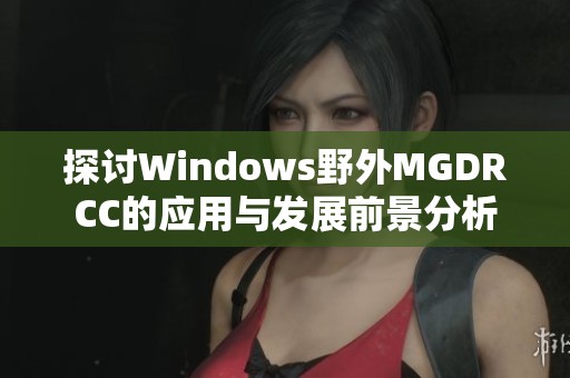 探讨Windows野外MGDRCC的应用与发展前景分析