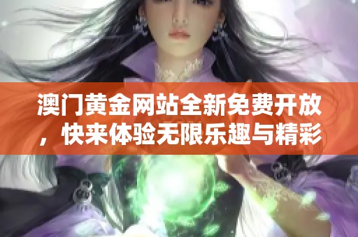 澳门黄金网站全新免费开放，快来体验无限乐趣与精彩活动