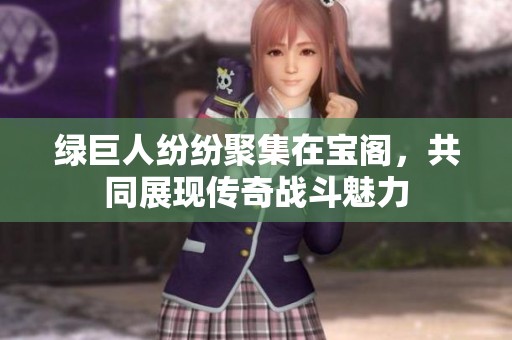 绿巨人纷纷聚集在宝阁，共同展现传奇战斗魅力