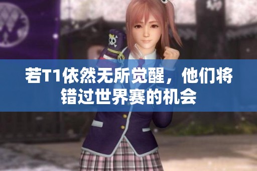 若T1依然无所觉醒，他们将错过世界赛的机会