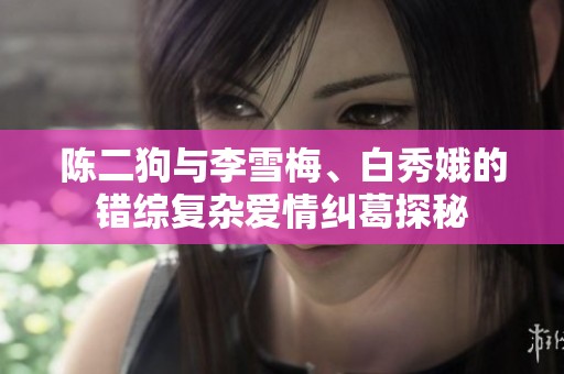 陈二狗与李雪梅、白秀娥的错综复杂爱情纠葛探秘