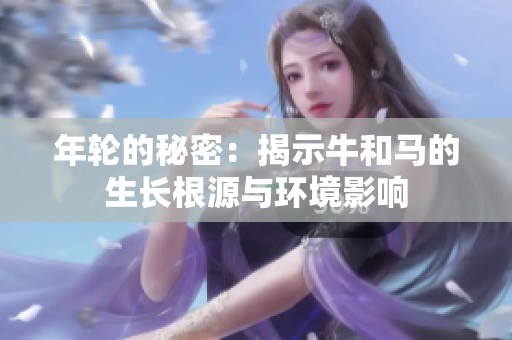 年轮的秘密：揭示牛和马的生长根源与环境影响