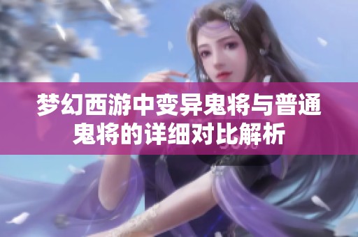 梦幻西游中变异鬼将与普通鬼将的详细对比解析