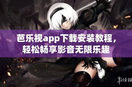 芭乐视app下载安装教程，轻松畅享影音无限乐趣