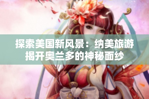 探索美国新风景：纳美旅游揭开奥兰多的神秘面纱