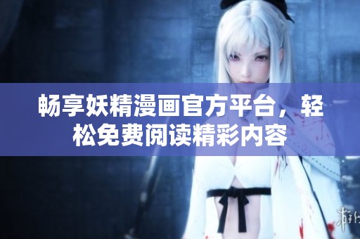 畅享妖精漫画官方平台，轻松免费阅读精彩内容