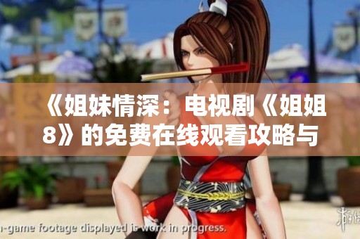 《姐妹情深：电视剧《姐姐8》的免费在线观看攻略与推荐》