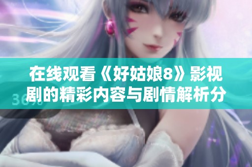 在线观看《好姑娘8》影视剧的精彩内容与剧情解析分享