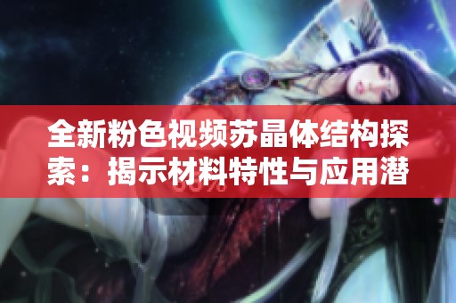 全新粉色视频苏晶体结构探索：揭示材料特性与应用潜力