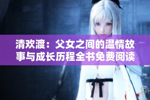清欢渡：父女之间的温情故事与成长历程全书免费阅读