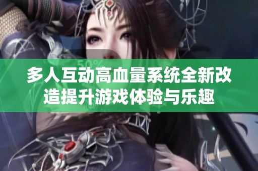 多人互动高血量系统全新改造提升游戏体验与乐趣