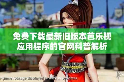 免费下载最新旧版本芭乐视应用程序的官网科普解析