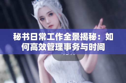 秘书日常工作全景揭秘：如何高效管理事务与时间