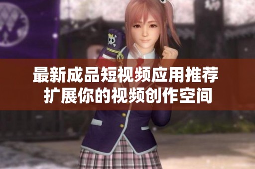 最新成品短视频应用推荐 扩展你的视频创作空间