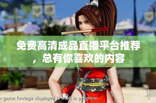 免费高清成品直播平台推荐，总有你喜欢的内容