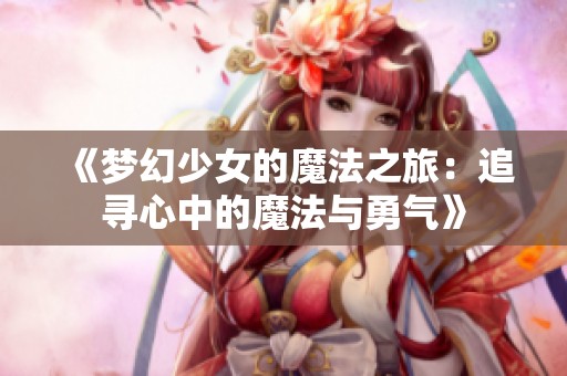 《梦幻少女的魔法之旅：追寻心中的魔法与勇气》