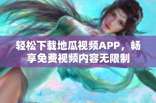 轻松下载地瓜视频APP，畅享免费视频内容无限制