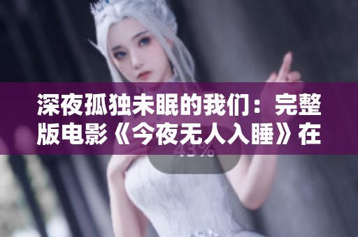 深夜孤独未眠的我们：完整版电影《今夜无人入睡》在线观看