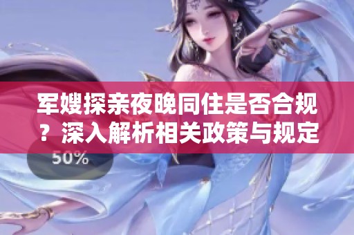军嫂探亲夜晚同住是否合规？深入解析相关政策与规定