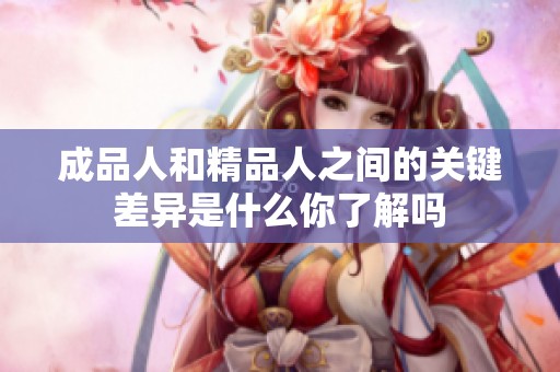 成品人和精品人之间的关键差异是什么你了解吗