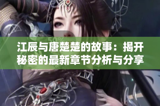 江辰与唐楚楚的故事：揭开秘密的最新章节分析与分享