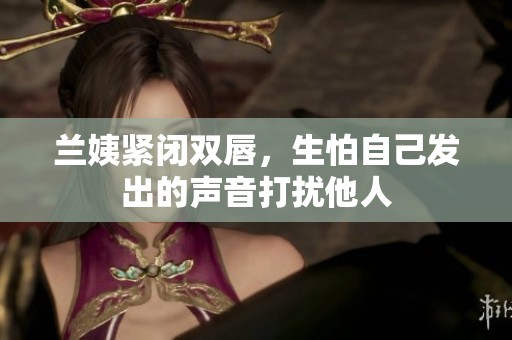兰姨紧闭双唇，生怕自己发出的声音打扰他人