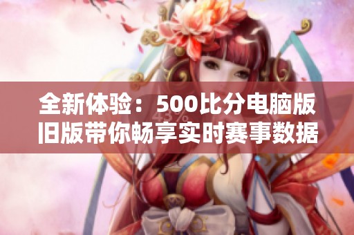 全新体验：500比分电脑版旧版带你畅享实时赛事数据分析