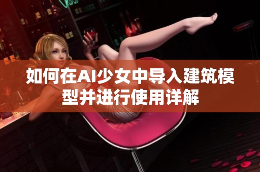 如何在AI少女中导入建筑模型并进行使用详解