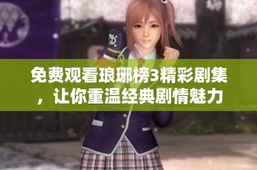 免费观看琅琊榜3精彩剧集，让你重温经典剧情魅力