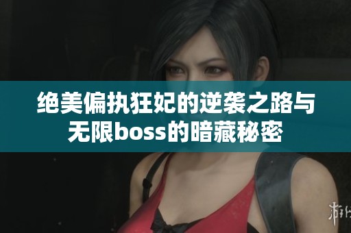 绝美偏执狂妃的逆袭之路与无限boss的暗藏秘密