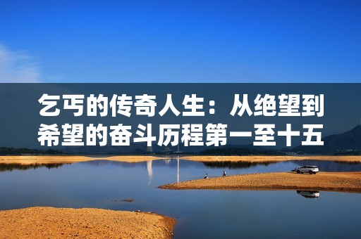 乞丐的传奇人生：从绝望到希望的奋斗历程第一至十五节