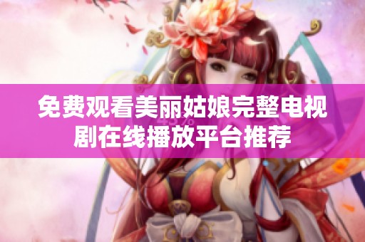 免费观看美丽姑娘完整电视剧在线播放平台推荐