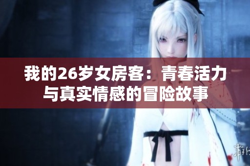 我的26岁女房客：青春活力与真实情感的冒险故事