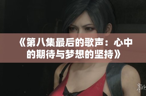 《第八集最后的歌声：心中的期待与梦想的坚持》