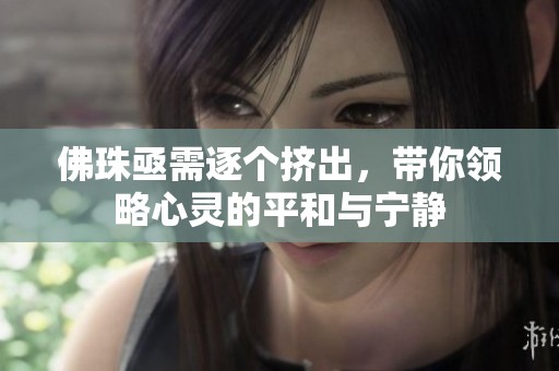 佛珠亟需逐个挤出，带你领略心灵的平和与宁静