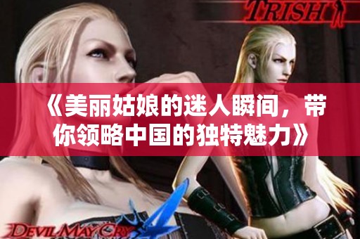 《美丽姑娘的迷人瞬间，带你领略中国的独特魅力》