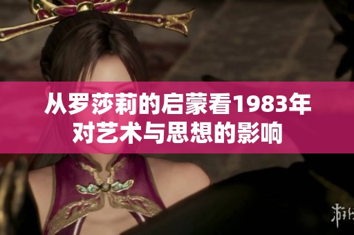 从罗莎莉的启蒙看1983年对艺术与思想的影响