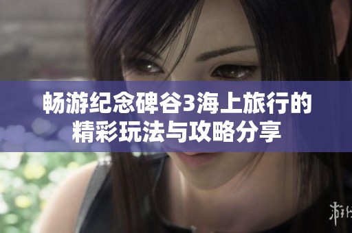 畅游纪念碑谷3海上旅行的精彩玩法与攻略分享