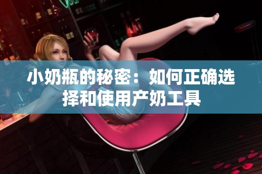 小奶瓶的秘密：如何正确选择和使用产奶工具