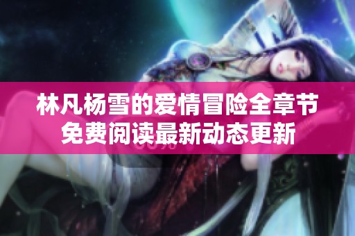 林凡杨雪的爱情冒险全章节免费阅读最新动态更新