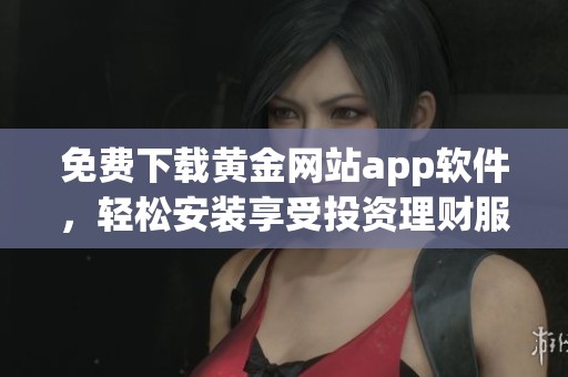 免费下载黄金网站app软件，轻松安装享受投资理财服务