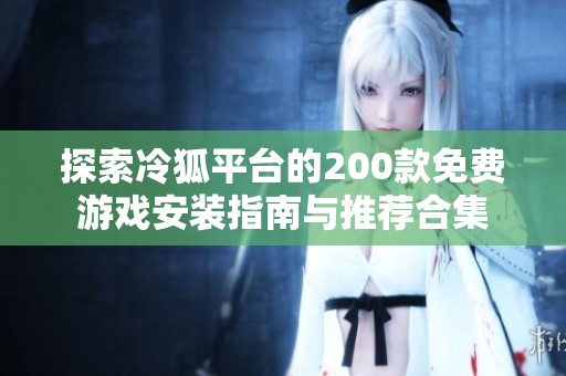 探索冷狐平台的200款免费游戏安装指南与推荐合集
