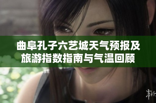 曲阜孔子六艺城天气预报及旅游指数指南与气温回顾