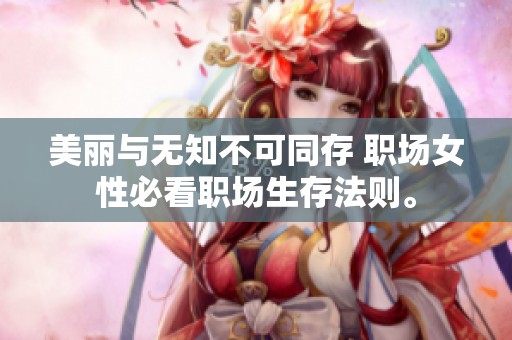美丽与无知不可同存 职场女性必看职场生存法则。