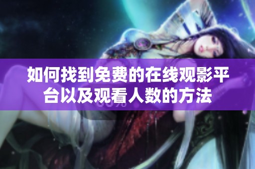 如何找到免费的在线观影平台以及观看人数的方法